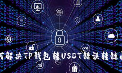 如何解决TP钱包转USDT错误转链问题